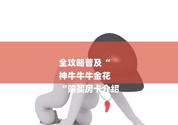 全攻略普及“
神牛牛牛金花
“购买房卡介绍 全攻略普及“
神牛牛牛金花
“购买房卡介绍