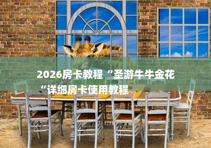 2026房卡教程“圣游牛牛金花
“详细房卡使用教程