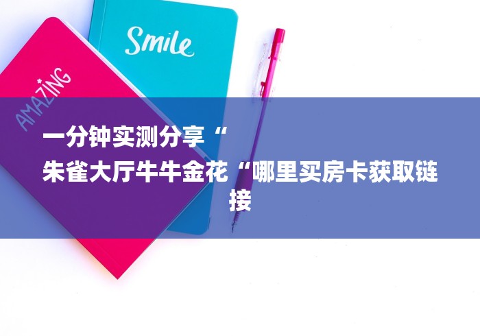 一分钟实测分享“
朱雀大厅牛牛金花“哪里买房卡获取链接