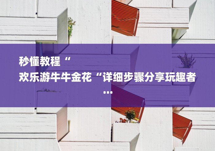 秒懂教程“
欢乐游牛牛金花“详细步骤分享玩趣者...
