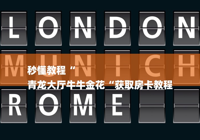 秒懂教程“
青龙大厅牛牛金花“获取房卡教程 秒懂教程“
青龙大厅牛牛金花“获取房卡教程
