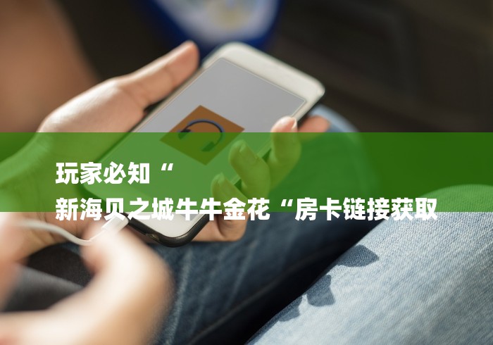 玩家必知“
新海贝之城牛牛金花“房卡链接获取