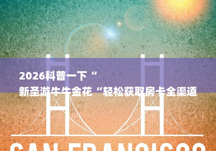 2026科普一下“
新圣游牛牛金花“轻松获取房卡全渠道