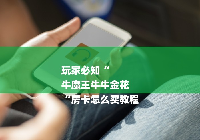 玩家必知“
牛魔王牛牛金花
“房卡怎么买教程