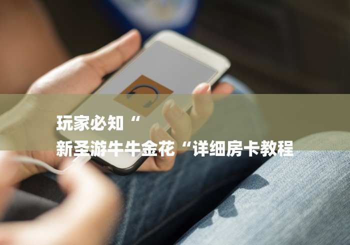 玩家必知“
新圣游牛牛金花“详细房卡教程