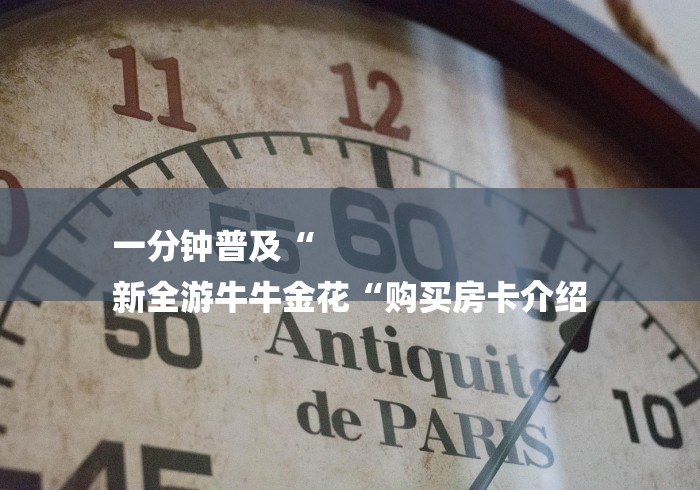 一分钟普及“
新全游牛牛金花“购买房卡介绍 一分钟普及“
新全游牛牛金花“购买房卡介绍