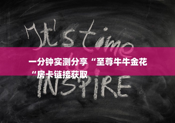 一分钟实测分享“至尊牛牛金花
“房卡链接获取