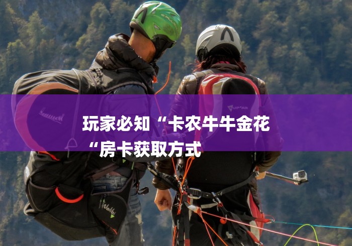 玩家必知“卡农牛牛金花
“房卡获取方式 玩家必知“卡农牛牛金花
“房卡获取方式