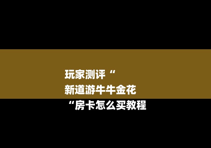 玩家测评“
新道游牛牛金花
“房卡怎么买教程 玩家测评“
新道游牛牛金花
“房卡怎么买教程