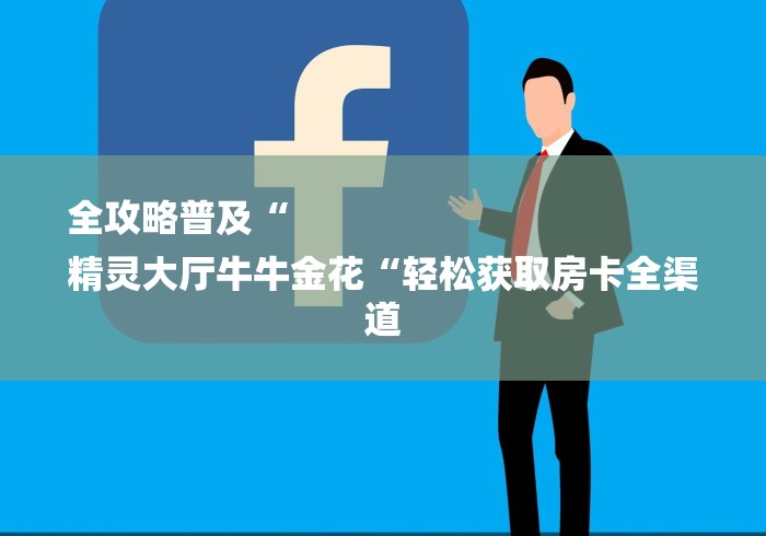 全攻略普及“
精灵大厅牛牛金花“轻松获取房卡全渠道