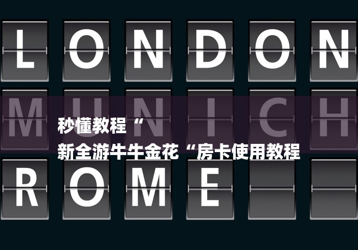 秒懂教程“
新全游牛牛金花“房卡使用教程 秒懂教程“
新全游牛牛金花“房卡使用教程