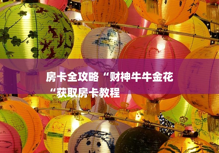 房卡全攻略“财神牛牛金花
“获取房卡教程 房卡全攻略“财神牛牛金花
“获取房卡教程