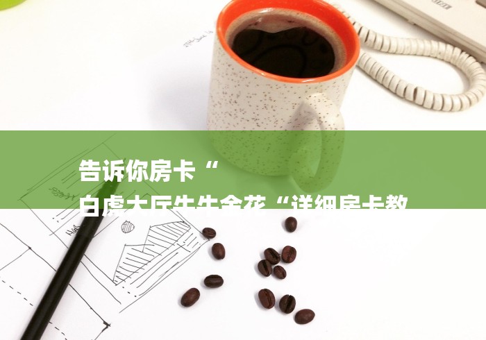告诉你房卡“
白虎大厅牛牛金花“详细房卡教
