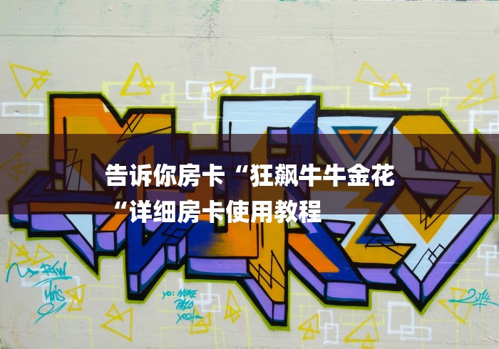 告诉你房卡“狂飙牛牛金花
“详细房卡使用教程 告诉你房卡“狂飙牛牛金花
“详细房卡使用教程