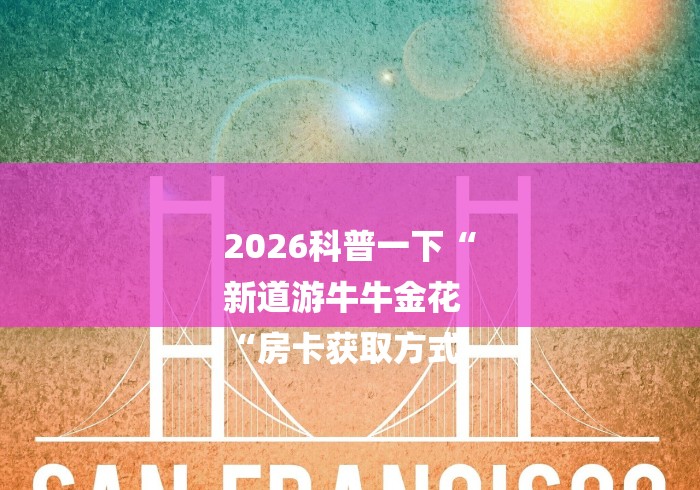 2026科普一下“
新道游牛牛金花
“房卡获取方式 2026科普一下“
新道游牛牛金花
“房卡获取方式
