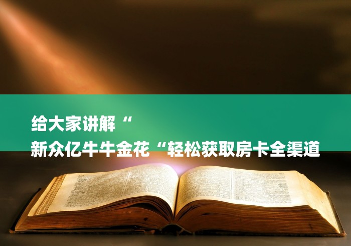 给大家讲解“
新众亿牛牛金花“轻松获取房卡全渠道