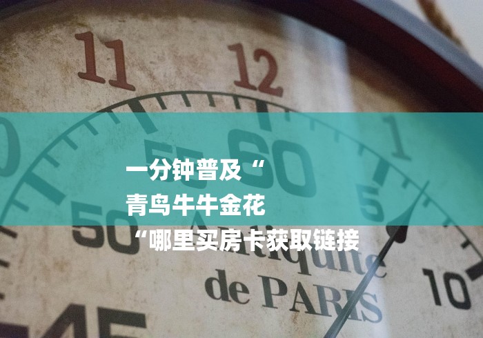 一分钟普及“
青鸟牛牛金花
“哪里买房卡获取链接