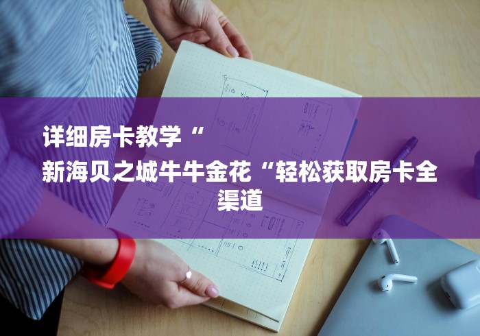 详细房卡教学“
新海贝之城牛牛金花“轻松获取房卡全渠道
