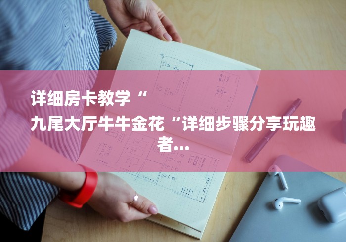 详细房卡教学“
九尾大厅牛牛金花“详细步骤分享玩趣者... 详细房卡教学“
九尾大厅牛牛金花“详细步骤分享玩趣者...