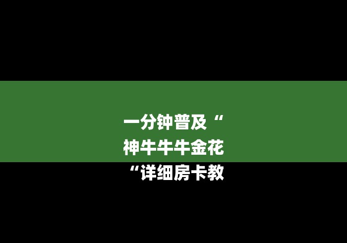 一分钟普及“
神牛牛牛金花
“详细房卡教