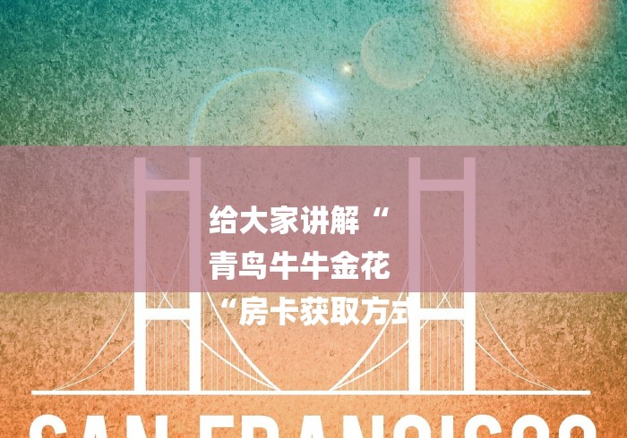 给大家讲解“
青鸟牛牛金花
“房卡获取方式 给大家讲解“
青鸟牛牛金花
“房卡获取方式