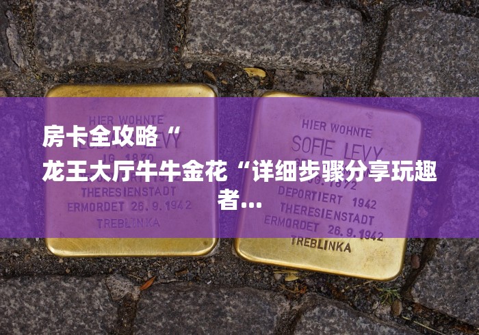 房卡全攻略“
龙王大厅牛牛金花“详细步骤分享玩趣者... 房卡全攻略“
龙王大厅牛牛金花“详细步骤分享玩趣者...