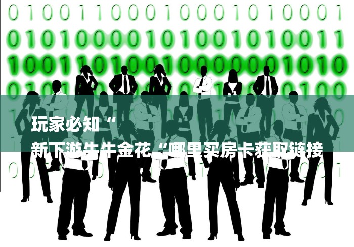 玩家必知“
新下游牛牛金花“哪里买房卡获取链接 玩家必知“
新下游牛牛金花“哪里买房卡获取链接