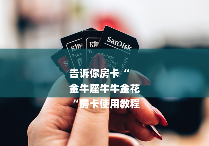 告诉你房卡“
金牛座牛牛金花
“房卡使用教程 告诉你房卡“
金牛座牛牛金花
“房卡使用教程