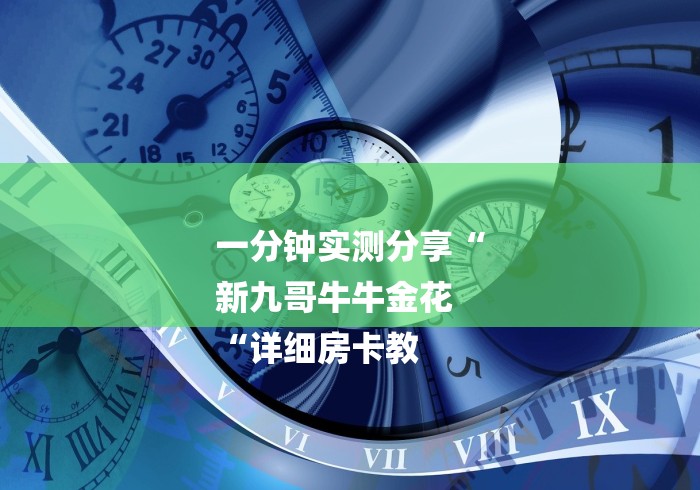 一分钟实测分享“
新九哥牛牛金花
“详细房卡教