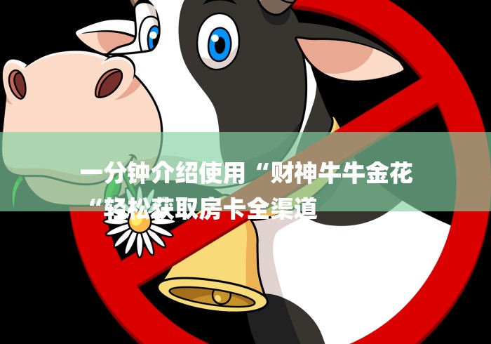 一分钟介绍使用“财神牛牛金花
“轻松获取房卡全渠道 一分钟介绍使用“财神牛牛金花
“轻松获取房卡全渠道