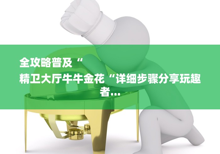 全攻略普及“
精卫大厅牛牛金花“详细步骤分享玩趣者...