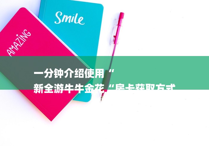 一分钟介绍使用“
新全游牛牛金花“房卡获取方式