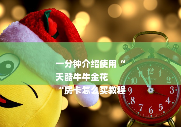 一分钟介绍使用“
天酷牛牛金花
“房卡怎么买教程