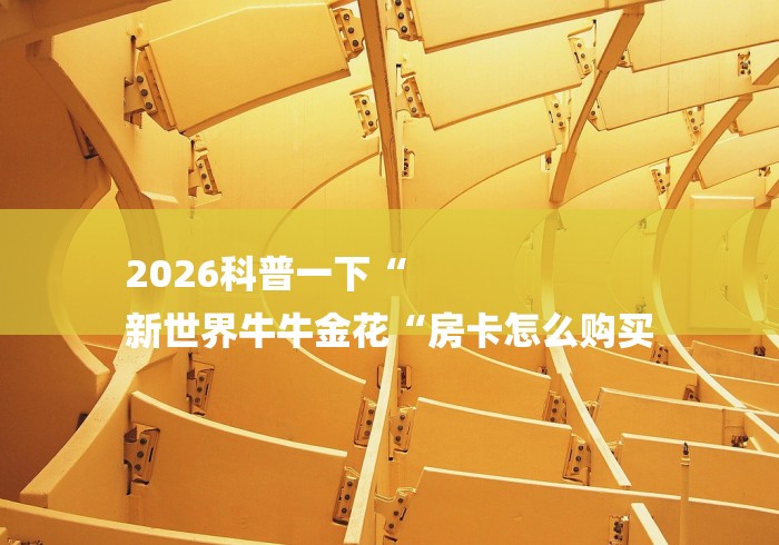 2026科普一下“
新世界牛牛金花“房卡怎么购买 2026科普一下“
新世界牛牛金花“房卡怎么购买