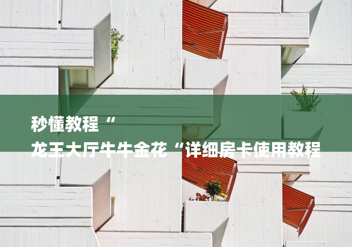 秒懂教程“
龙王大厅牛牛金花“详细房卡使用教程