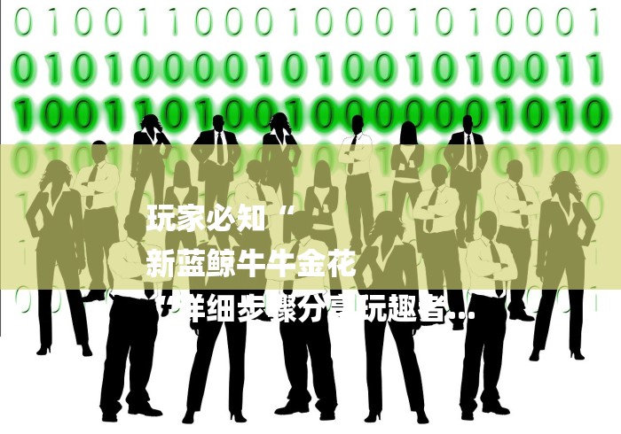 玩家必知“
新蓝鲸牛牛金花
“详细步骤分享玩趣者... 玩家必知“
新蓝鲸牛牛金花
“详细步骤分享玩趣者...