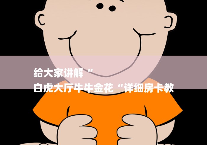 给大家讲解“
白虎大厅牛牛金花“详细房卡教