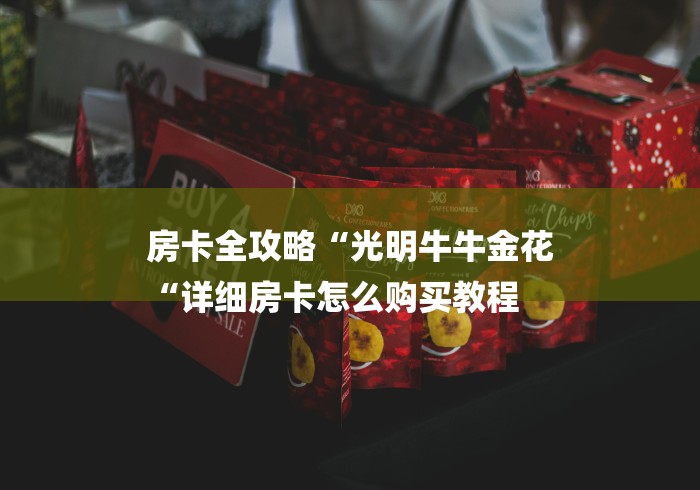 房卡全攻略“光明牛牛金花
“详细房卡怎么购买教程