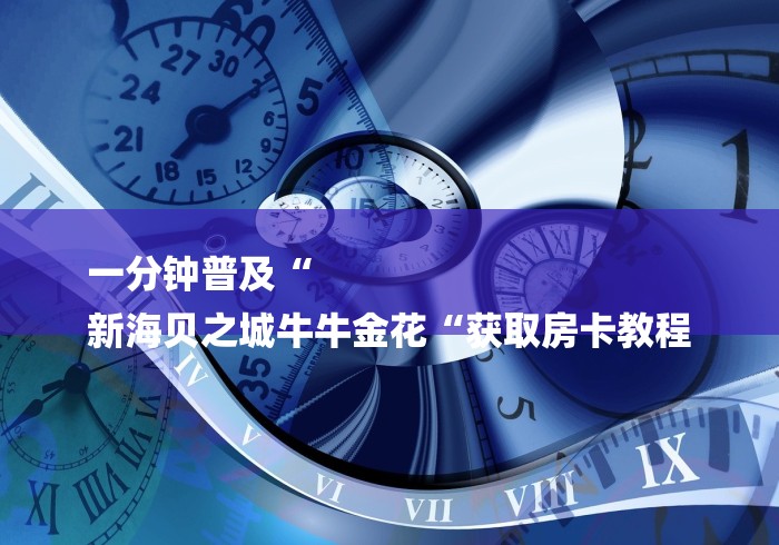 一分钟普及“
新海贝之城牛牛金花“获取房卡教程