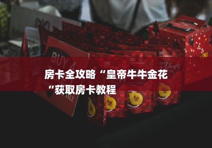 房卡全攻略“皇帝牛牛金花
“获取房卡教程