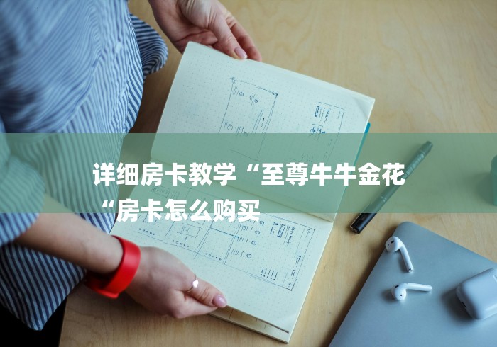 详细房卡教学“至尊牛牛金花
“房卡怎么购买 详细房卡教学“至尊牛牛金花
“房卡怎么购买