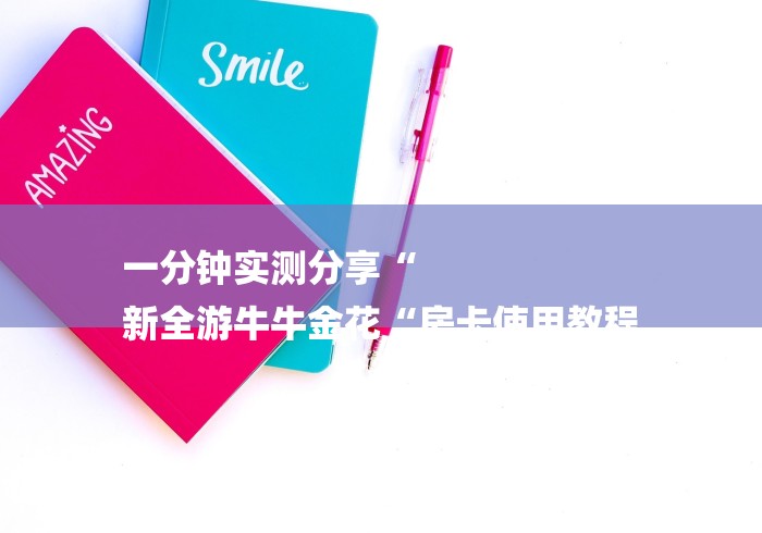 一分钟实测分享“
新全游牛牛金花“房卡使用教程 一分钟实测分享“
新全游牛牛金花“房卡使用教程