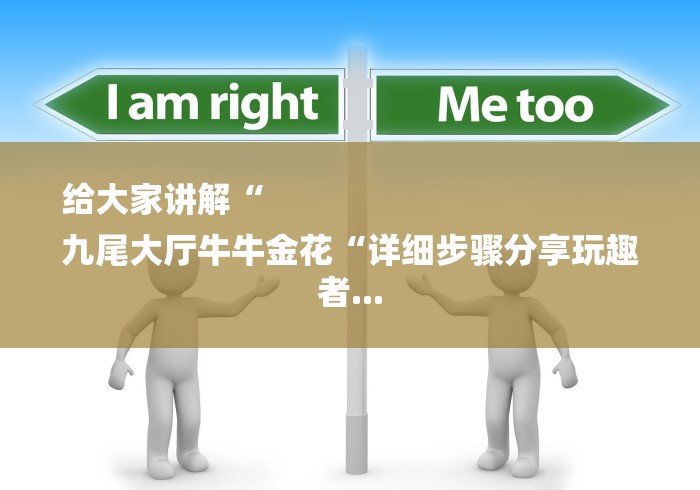 给大家讲解“
九尾大厅牛牛金花“详细步骤分享玩趣者...