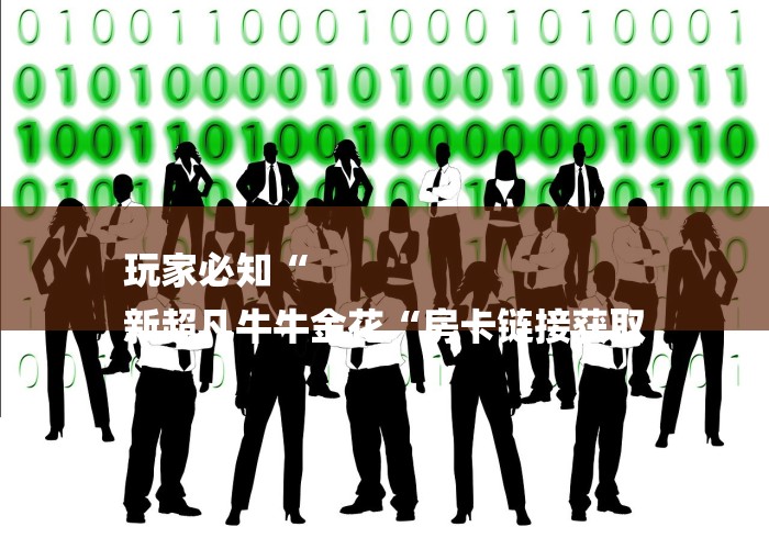 玩家必知“
新超凡牛牛金花“房卡链接获取