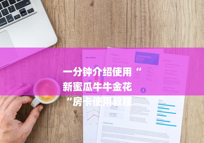 一分钟介绍使用“
新蜜瓜牛牛金花
“房卡使用教程 一分钟介绍使用“
新蜜瓜牛牛金花
“房卡使用教程