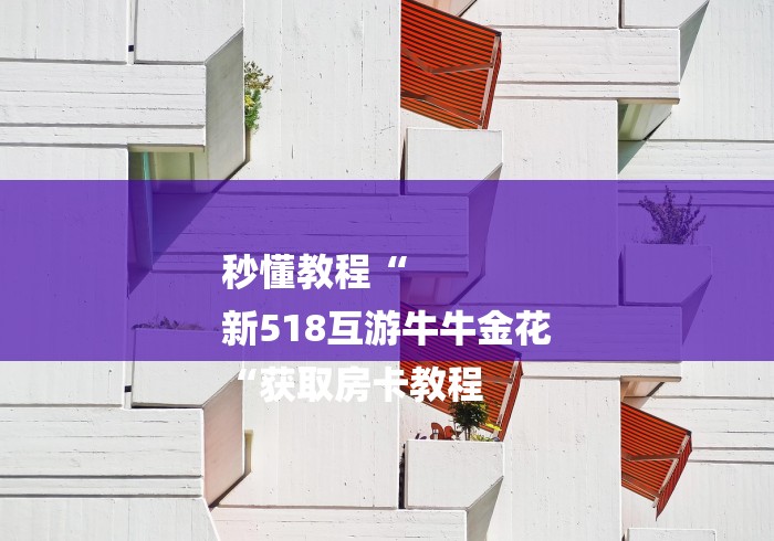 秒懂教程“
新518互游牛牛金花
“获取房卡教程 秒懂教程“
新518互游牛牛金花
“获取房卡教程