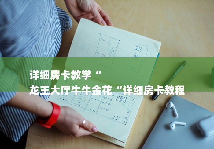 详细房卡教学“
龙王大厅牛牛金花“详细房卡教程 详细房卡教学“
龙王大厅牛牛金花“详细房卡教程
