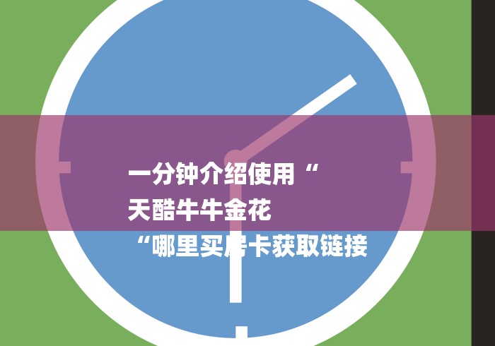 一分钟介绍使用“
天酷牛牛金花
“哪里买房卡获取链接 一分钟介绍使用“
天酷牛牛金花
“哪里买房卡获取链接