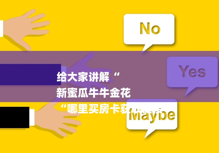 给大家讲解“
新蜜瓜牛牛金花
“哪里买房卡获取链接 给大家讲解“
新蜜瓜牛牛金花
“哪里买房卡获取链接