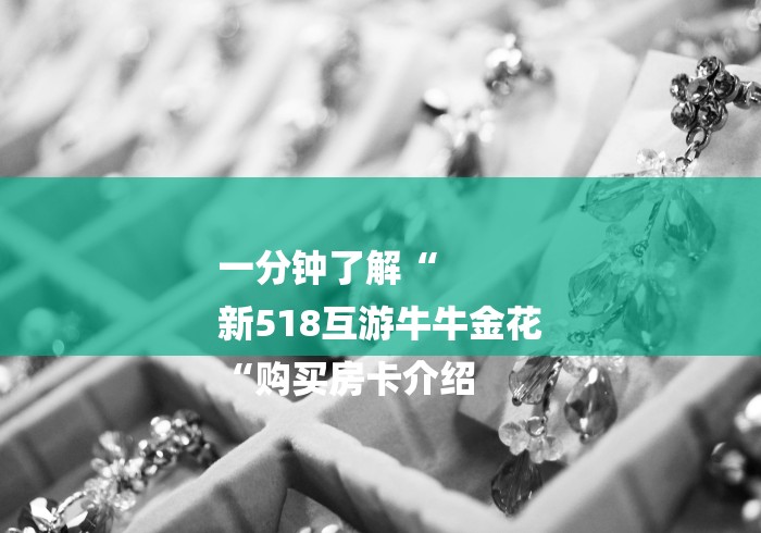一分钟了解“
新518互游牛牛金花
“购买房卡介绍 一分钟了解“
新518互游牛牛金花
“购买房卡介绍